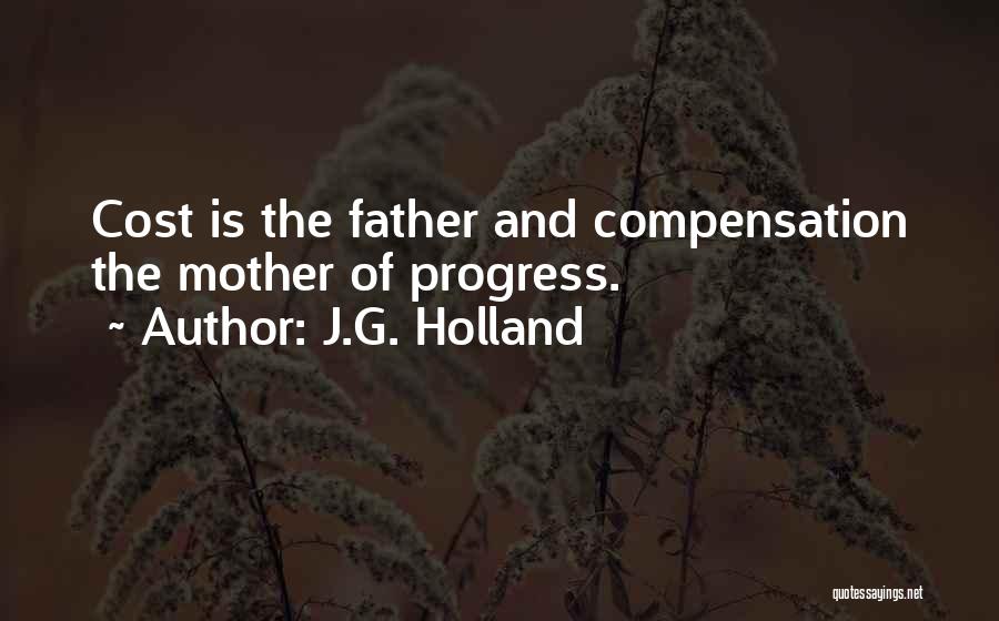 J.G. Holland Quotes: Cost Is The Father And Compensation The Mother Of Progress.