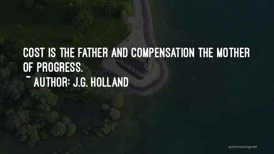 J.G. Holland Quotes: Cost Is The Father And Compensation The Mother Of Progress.