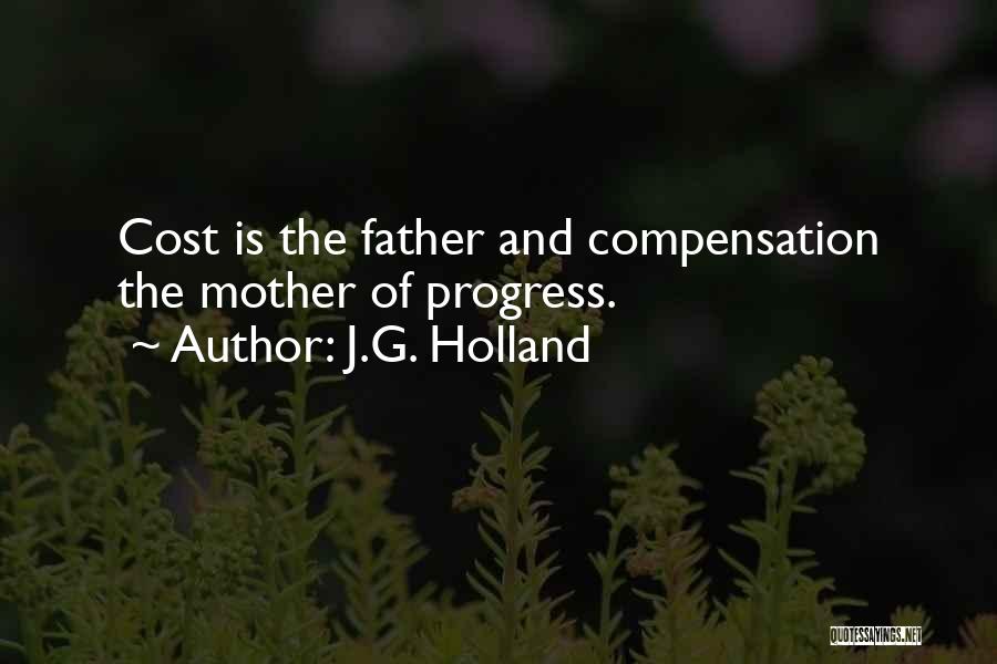J.G. Holland Quotes: Cost Is The Father And Compensation The Mother Of Progress.