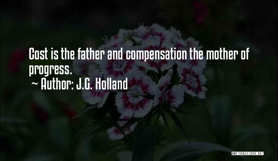 J.G. Holland Quotes: Cost Is The Father And Compensation The Mother Of Progress.