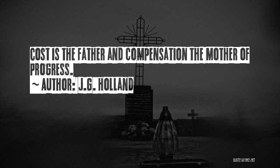 J.G. Holland Quotes: Cost Is The Father And Compensation The Mother Of Progress.