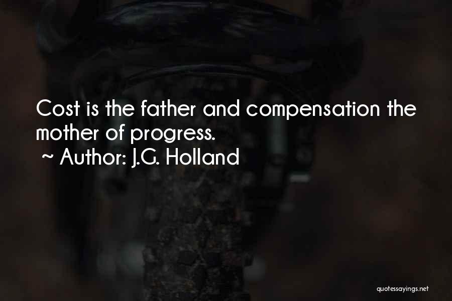 J.G. Holland Quotes: Cost Is The Father And Compensation The Mother Of Progress.
