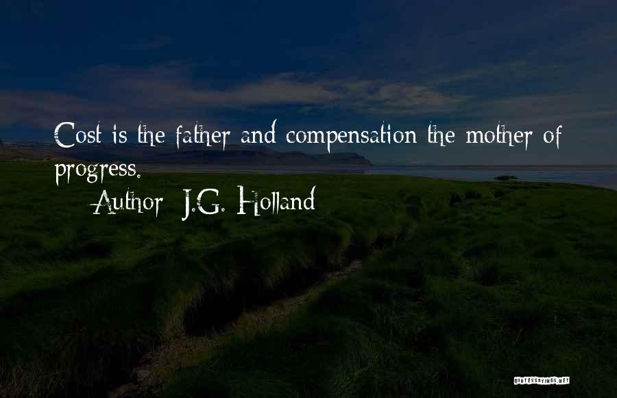 J.G. Holland Quotes: Cost Is The Father And Compensation The Mother Of Progress.