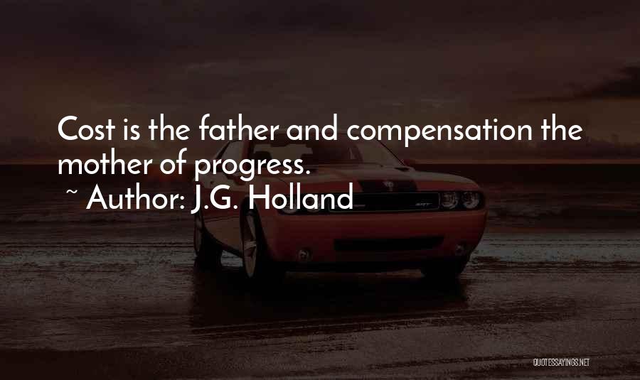 J.G. Holland Quotes: Cost Is The Father And Compensation The Mother Of Progress.