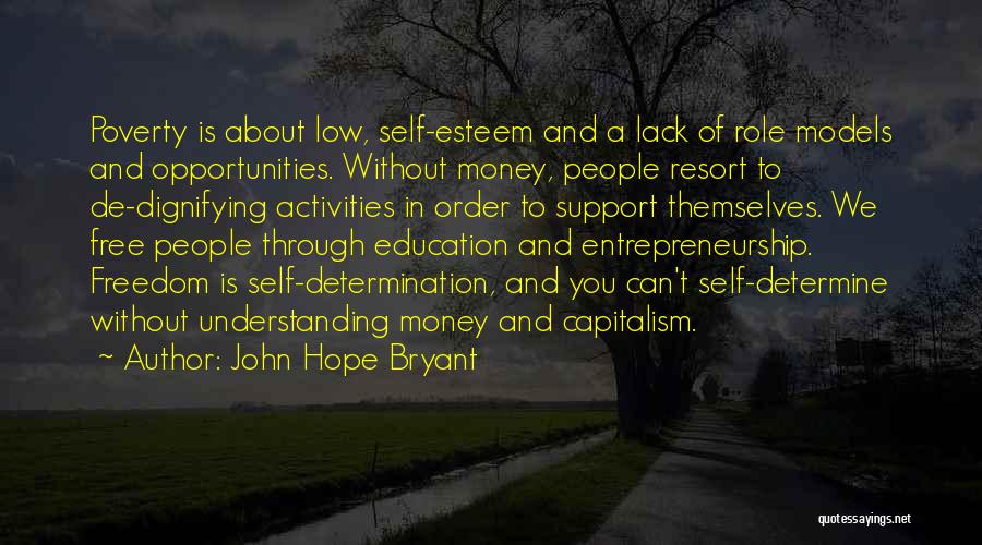 John Hope Bryant Quotes: Poverty Is About Low, Self-esteem And A Lack Of Role Models And Opportunities. Without Money, People Resort To De-dignifying Activities