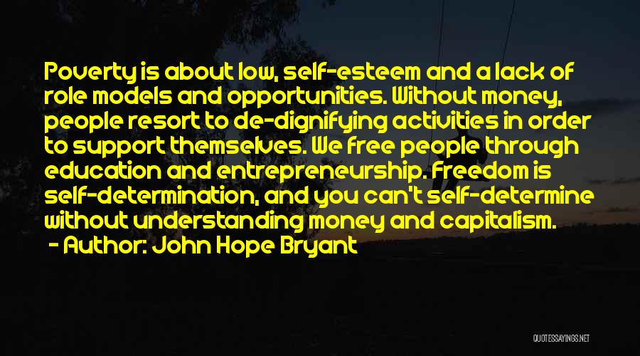 John Hope Bryant Quotes: Poverty Is About Low, Self-esteem And A Lack Of Role Models And Opportunities. Without Money, People Resort To De-dignifying Activities