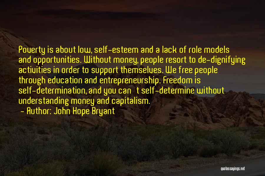 John Hope Bryant Quotes: Poverty Is About Low, Self-esteem And A Lack Of Role Models And Opportunities. Without Money, People Resort To De-dignifying Activities
