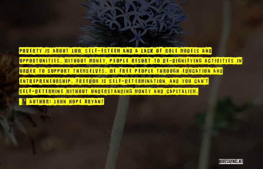 John Hope Bryant Quotes: Poverty Is About Low, Self-esteem And A Lack Of Role Models And Opportunities. Without Money, People Resort To De-dignifying Activities