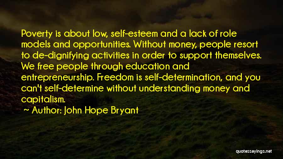 John Hope Bryant Quotes: Poverty Is About Low, Self-esteem And A Lack Of Role Models And Opportunities. Without Money, People Resort To De-dignifying Activities