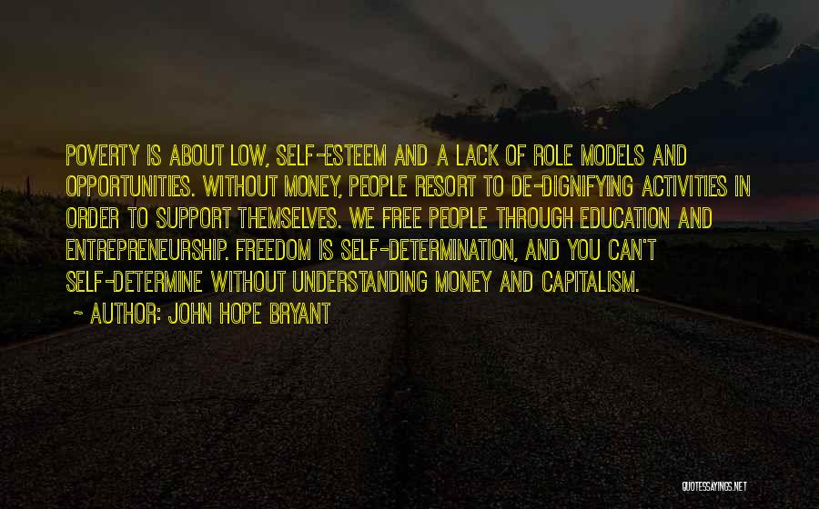 John Hope Bryant Quotes: Poverty Is About Low, Self-esteem And A Lack Of Role Models And Opportunities. Without Money, People Resort To De-dignifying Activities