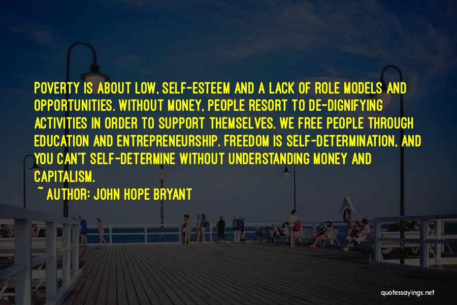 John Hope Bryant Quotes: Poverty Is About Low, Self-esteem And A Lack Of Role Models And Opportunities. Without Money, People Resort To De-dignifying Activities