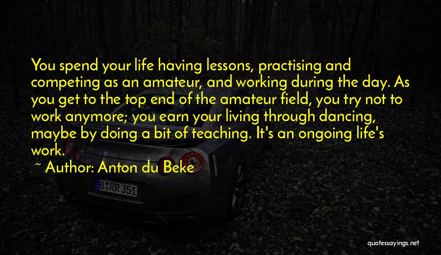 Anton Du Beke Quotes: You Spend Your Life Having Lessons, Practising And Competing As An Amateur, And Working During The Day. As You Get