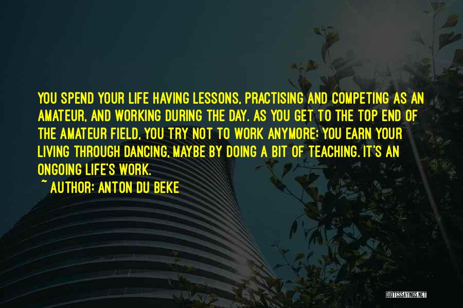 Anton Du Beke Quotes: You Spend Your Life Having Lessons, Practising And Competing As An Amateur, And Working During The Day. As You Get