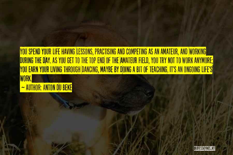 Anton Du Beke Quotes: You Spend Your Life Having Lessons, Practising And Competing As An Amateur, And Working During The Day. As You Get