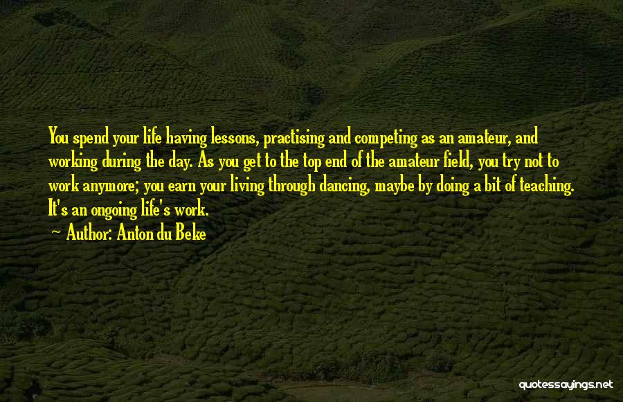 Anton Du Beke Quotes: You Spend Your Life Having Lessons, Practising And Competing As An Amateur, And Working During The Day. As You Get