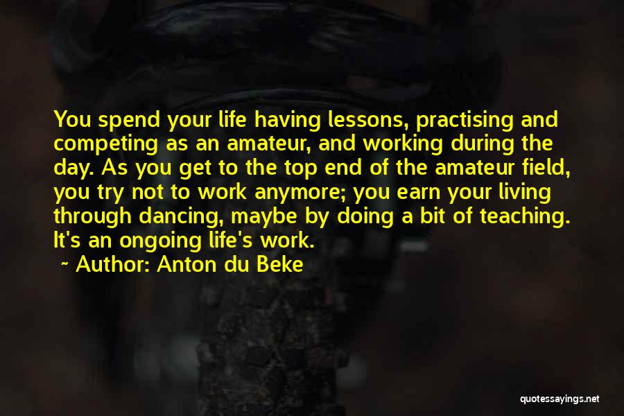 Anton Du Beke Quotes: You Spend Your Life Having Lessons, Practising And Competing As An Amateur, And Working During The Day. As You Get