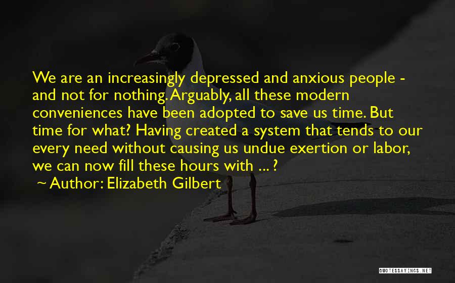 Elizabeth Gilbert Quotes: We Are An Increasingly Depressed And Anxious People - And Not For Nothing. Arguably, All These Modern Conveniences Have Been