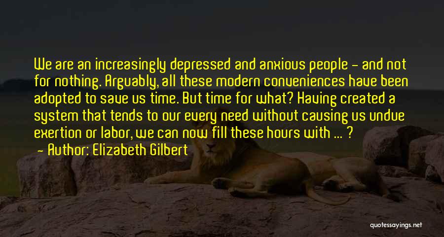Elizabeth Gilbert Quotes: We Are An Increasingly Depressed And Anxious People - And Not For Nothing. Arguably, All These Modern Conveniences Have Been