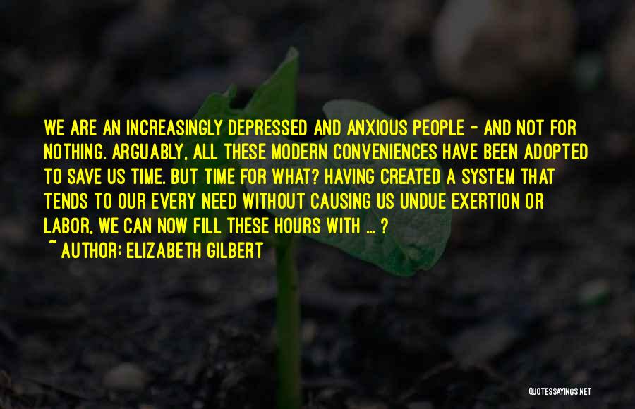 Elizabeth Gilbert Quotes: We Are An Increasingly Depressed And Anxious People - And Not For Nothing. Arguably, All These Modern Conveniences Have Been