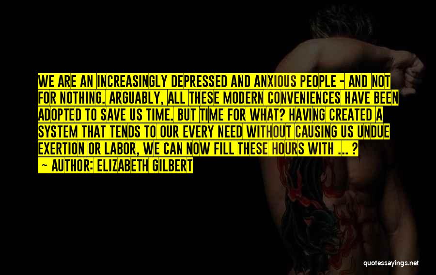 Elizabeth Gilbert Quotes: We Are An Increasingly Depressed And Anxious People - And Not For Nothing. Arguably, All These Modern Conveniences Have Been