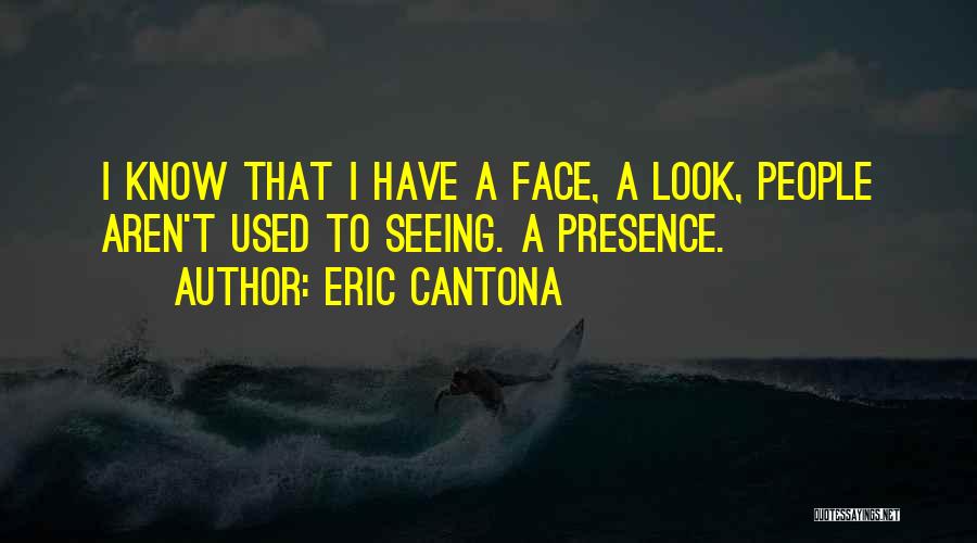 Eric Cantona Quotes: I Know That I Have A Face, A Look, People Aren't Used To Seeing. A Presence.