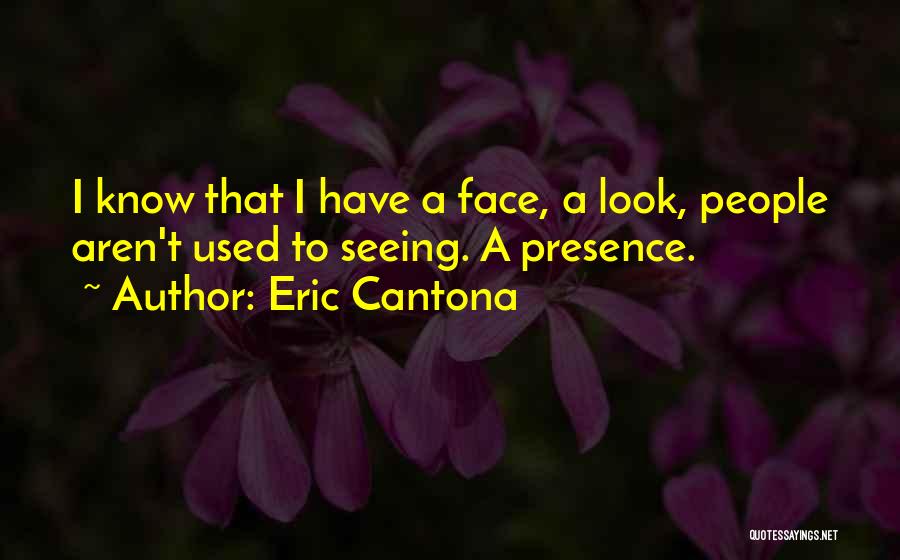 Eric Cantona Quotes: I Know That I Have A Face, A Look, People Aren't Used To Seeing. A Presence.