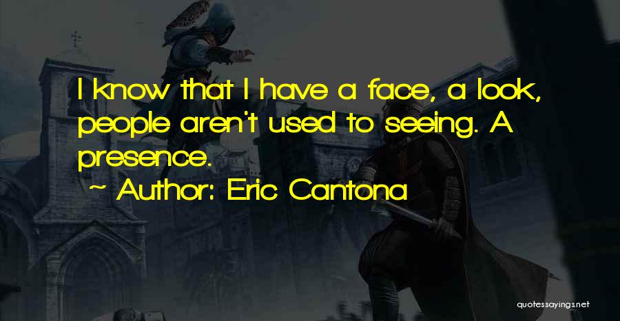 Eric Cantona Quotes: I Know That I Have A Face, A Look, People Aren't Used To Seeing. A Presence.