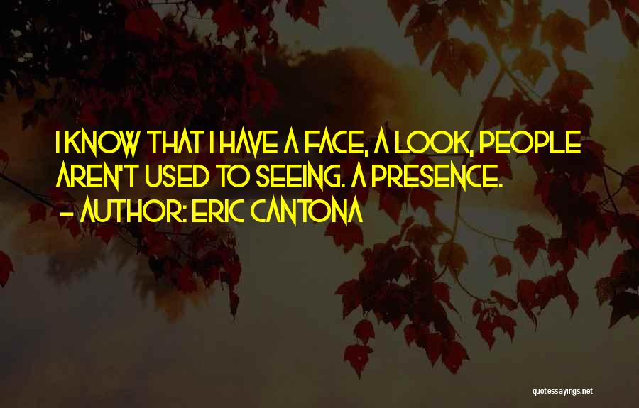 Eric Cantona Quotes: I Know That I Have A Face, A Look, People Aren't Used To Seeing. A Presence.