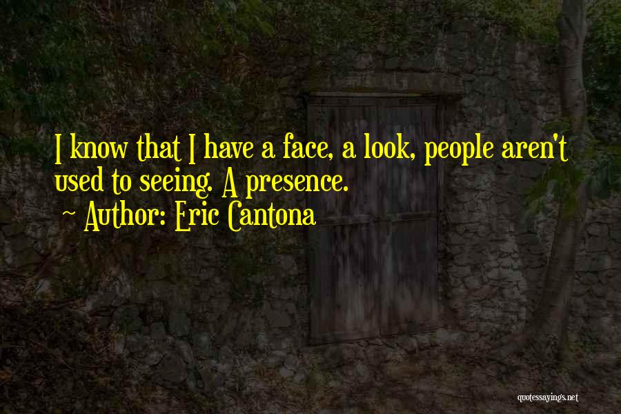 Eric Cantona Quotes: I Know That I Have A Face, A Look, People Aren't Used To Seeing. A Presence.