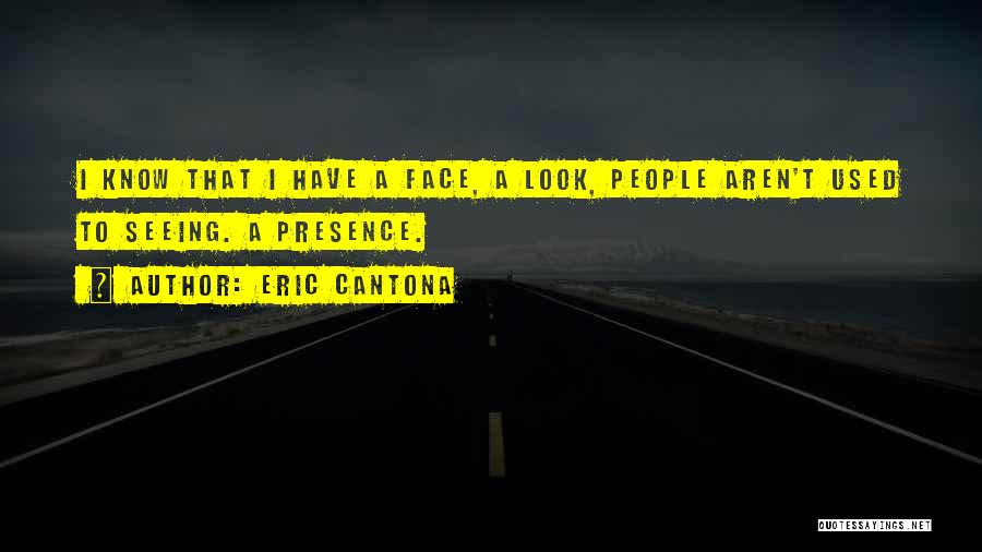 Eric Cantona Quotes: I Know That I Have A Face, A Look, People Aren't Used To Seeing. A Presence.