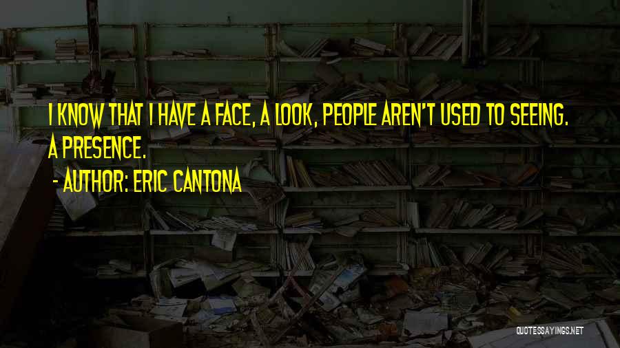 Eric Cantona Quotes: I Know That I Have A Face, A Look, People Aren't Used To Seeing. A Presence.