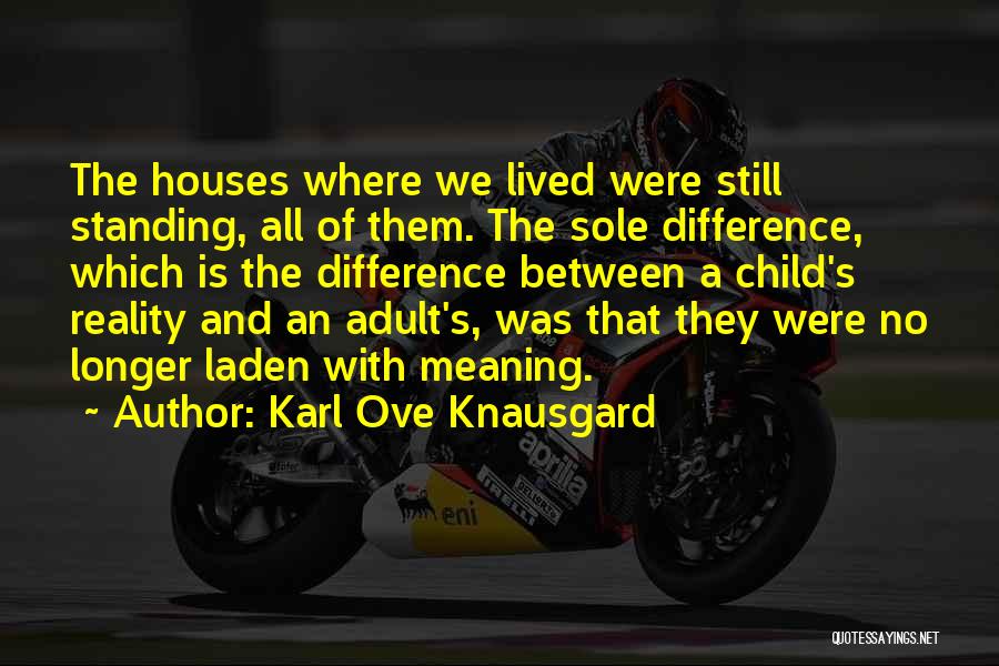 Karl Ove Knausgard Quotes: The Houses Where We Lived Were Still Standing, All Of Them. The Sole Difference, Which Is The Difference Between A