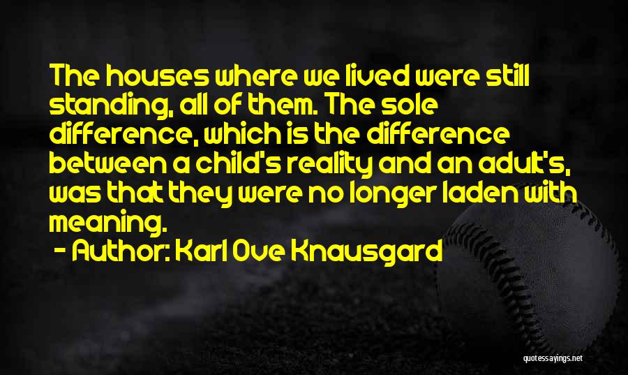 Karl Ove Knausgard Quotes: The Houses Where We Lived Were Still Standing, All Of Them. The Sole Difference, Which Is The Difference Between A