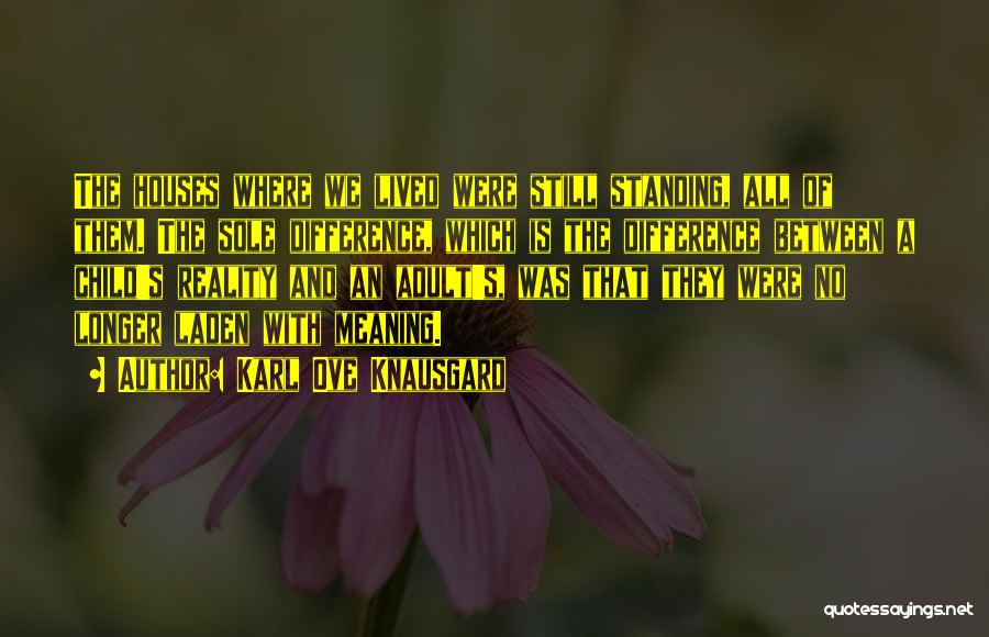 Karl Ove Knausgard Quotes: The Houses Where We Lived Were Still Standing, All Of Them. The Sole Difference, Which Is The Difference Between A