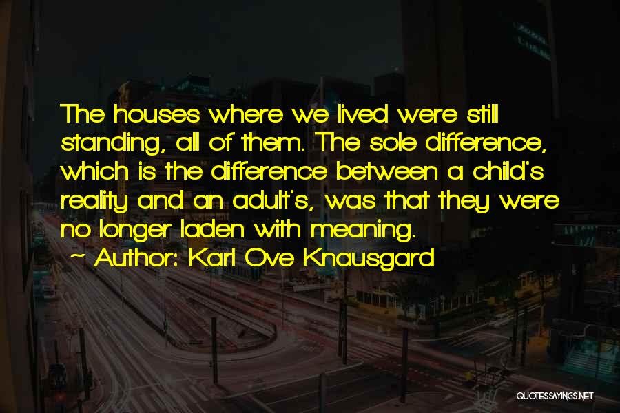 Karl Ove Knausgard Quotes: The Houses Where We Lived Were Still Standing, All Of Them. The Sole Difference, Which Is The Difference Between A