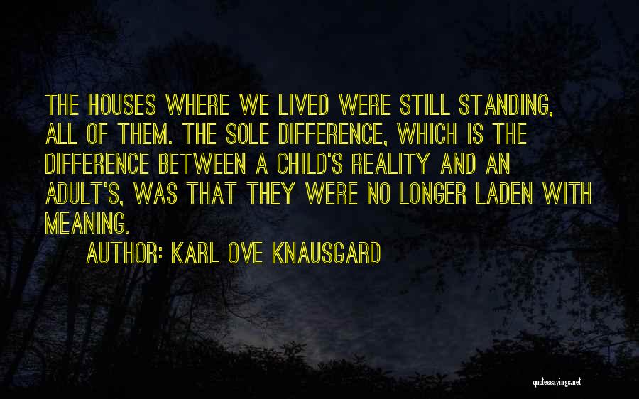 Karl Ove Knausgard Quotes: The Houses Where We Lived Were Still Standing, All Of Them. The Sole Difference, Which Is The Difference Between A