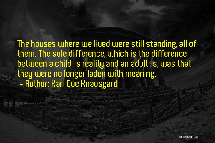 Karl Ove Knausgard Quotes: The Houses Where We Lived Were Still Standing, All Of Them. The Sole Difference, Which Is The Difference Between A