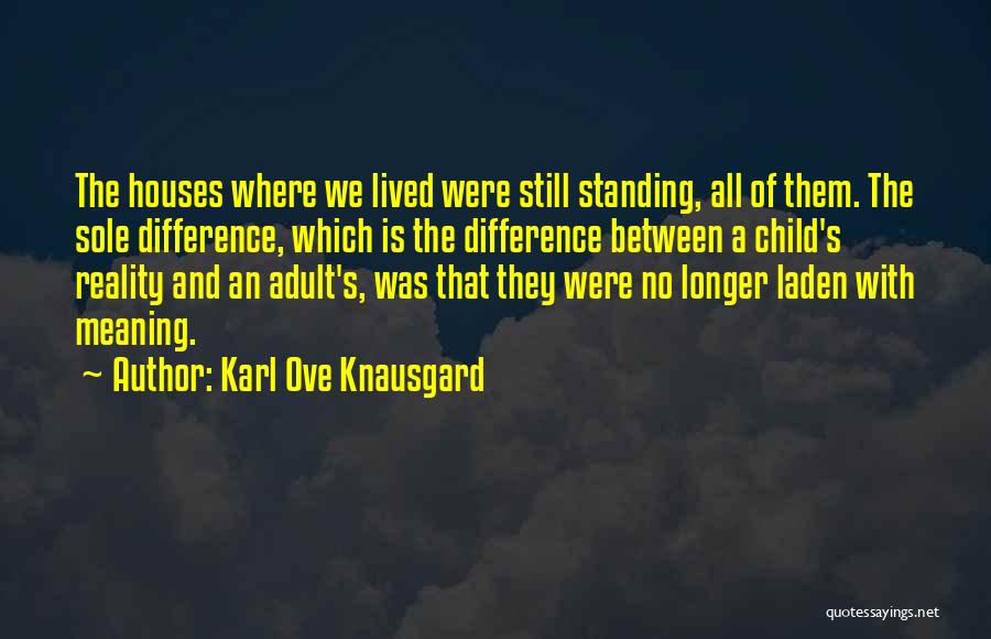 Karl Ove Knausgard Quotes: The Houses Where We Lived Were Still Standing, All Of Them. The Sole Difference, Which Is The Difference Between A