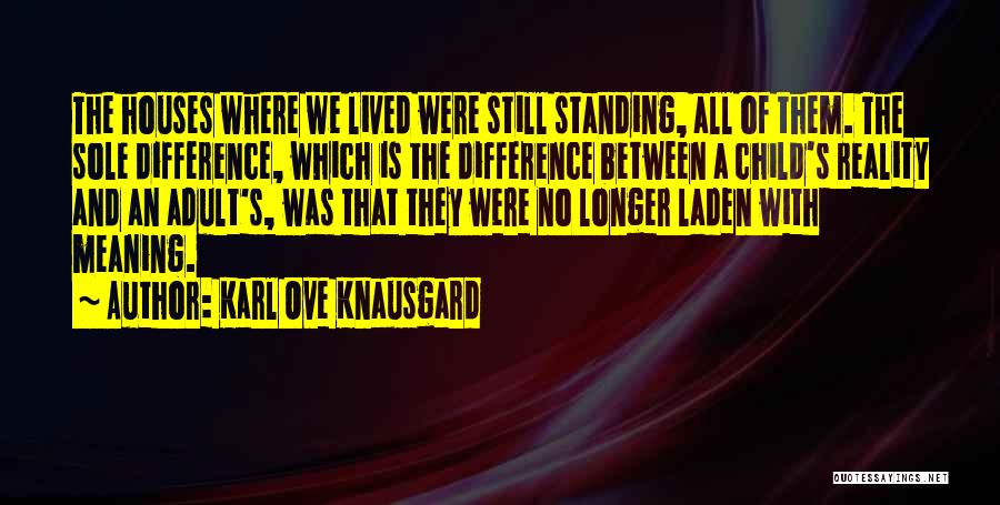 Karl Ove Knausgard Quotes: The Houses Where We Lived Were Still Standing, All Of Them. The Sole Difference, Which Is The Difference Between A