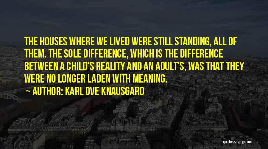 Karl Ove Knausgard Quotes: The Houses Where We Lived Were Still Standing, All Of Them. The Sole Difference, Which Is The Difference Between A