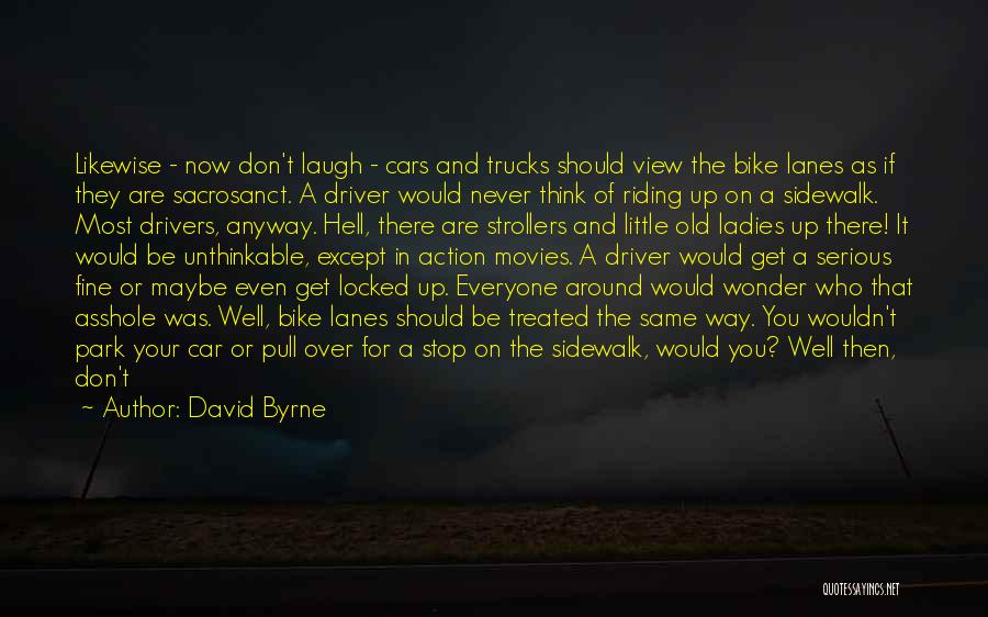 David Byrne Quotes: Likewise - Now Don't Laugh - Cars And Trucks Should View The Bike Lanes As If They Are Sacrosanct. A