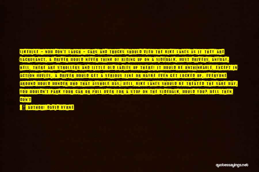 David Byrne Quotes: Likewise - Now Don't Laugh - Cars And Trucks Should View The Bike Lanes As If They Are Sacrosanct. A