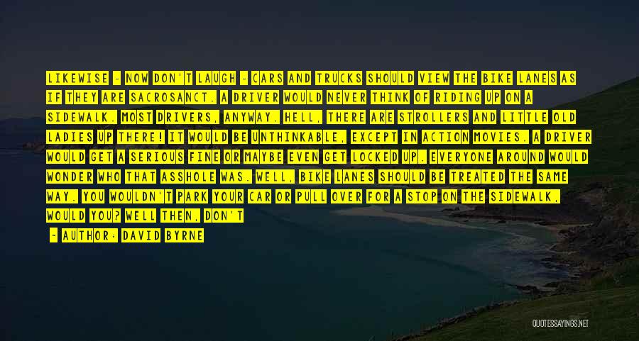 David Byrne Quotes: Likewise - Now Don't Laugh - Cars And Trucks Should View The Bike Lanes As If They Are Sacrosanct. A