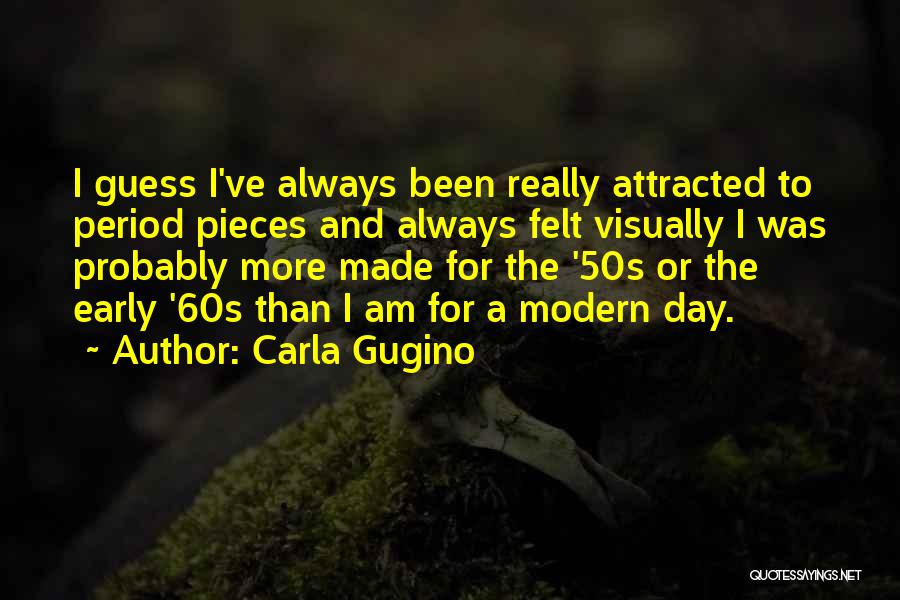 Carla Gugino Quotes: I Guess I've Always Been Really Attracted To Period Pieces And Always Felt Visually I Was Probably More Made For