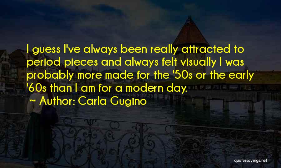 Carla Gugino Quotes: I Guess I've Always Been Really Attracted To Period Pieces And Always Felt Visually I Was Probably More Made For