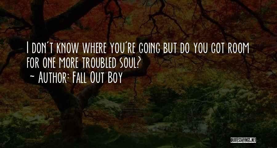 Fall Out Boy Quotes: I Don't Know Where You're Going But Do You Got Room For One More Troubled Soul?