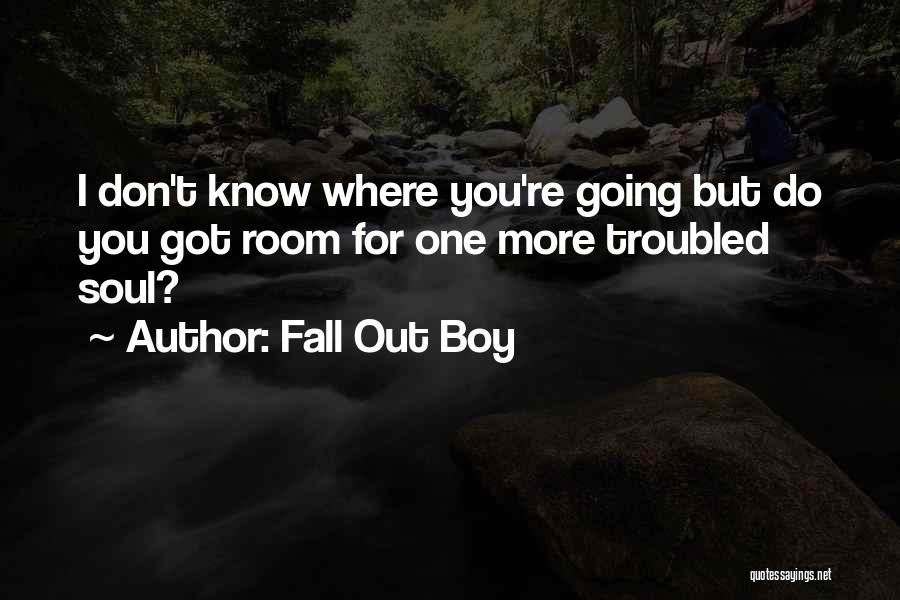 Fall Out Boy Quotes: I Don't Know Where You're Going But Do You Got Room For One More Troubled Soul?