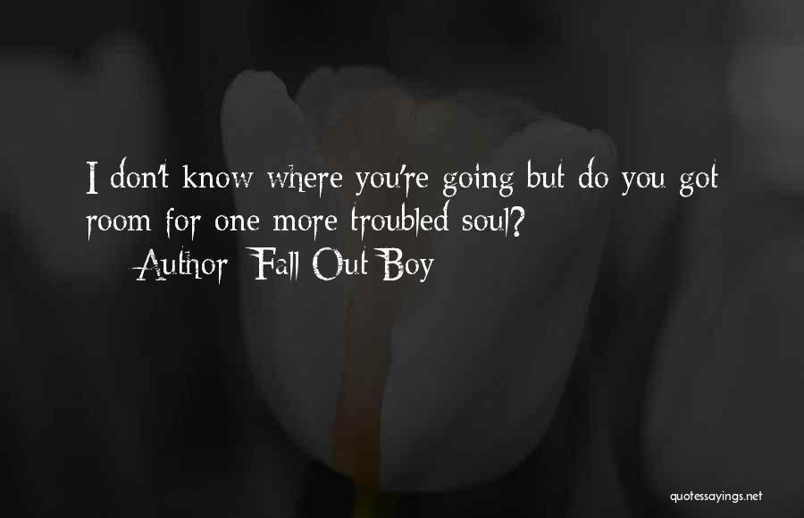 Fall Out Boy Quotes: I Don't Know Where You're Going But Do You Got Room For One More Troubled Soul?