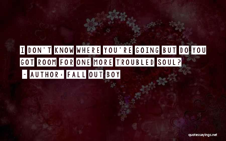 Fall Out Boy Quotes: I Don't Know Where You're Going But Do You Got Room For One More Troubled Soul?