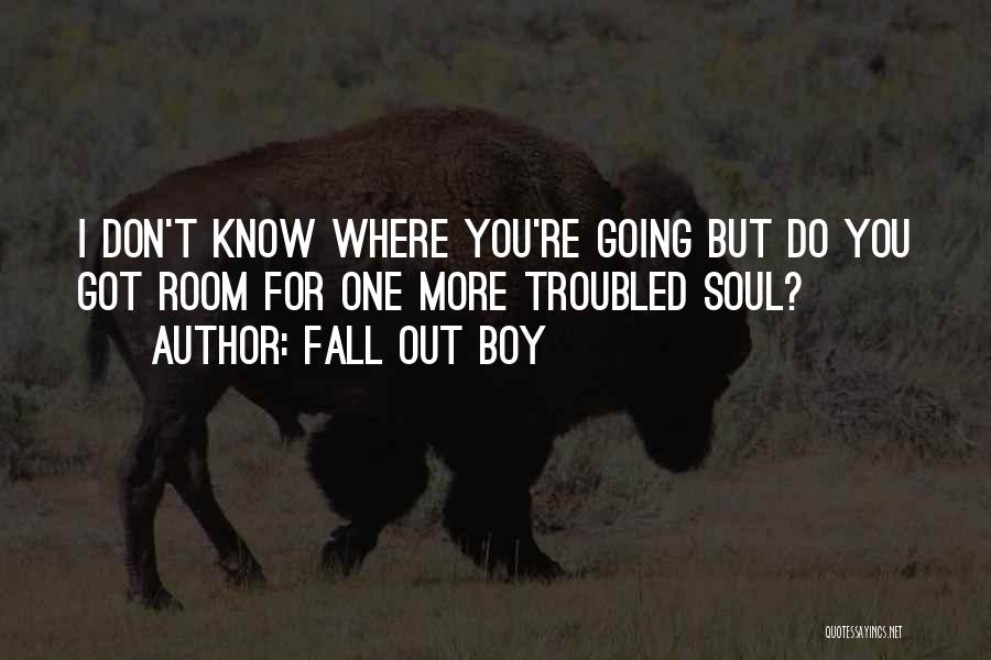 Fall Out Boy Quotes: I Don't Know Where You're Going But Do You Got Room For One More Troubled Soul?